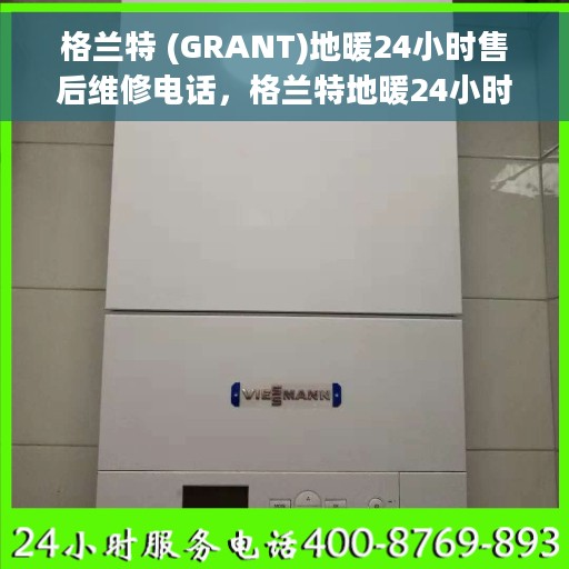 格兰特 (GRANT)地暖24小时售后维修电话，格兰特地暖24小时售后维修服务热线，专业解决您的温暖问题
