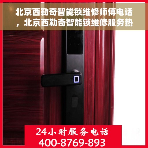 北京西勒奇智能锁维修师傅电话，北京西勒奇智能锁维修服务热线及专业师傅团队联系电话