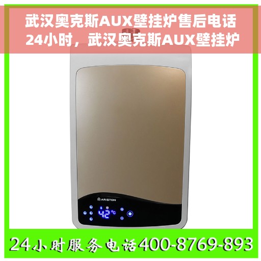 武汉奥克斯AUX壁挂炉售后电话 24小时，武汉奥克斯AUX壁挂炉全天候售后热线，快速响应服务保障