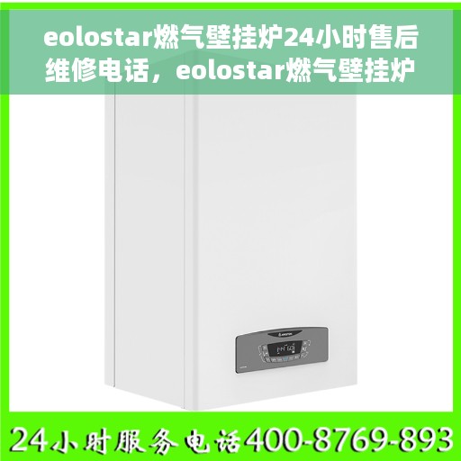 eolostar燃气壁挂炉24小时售后维修电话，eolostar燃气壁挂炉全天候售后维修服务热线，专业解决您的供暖问题