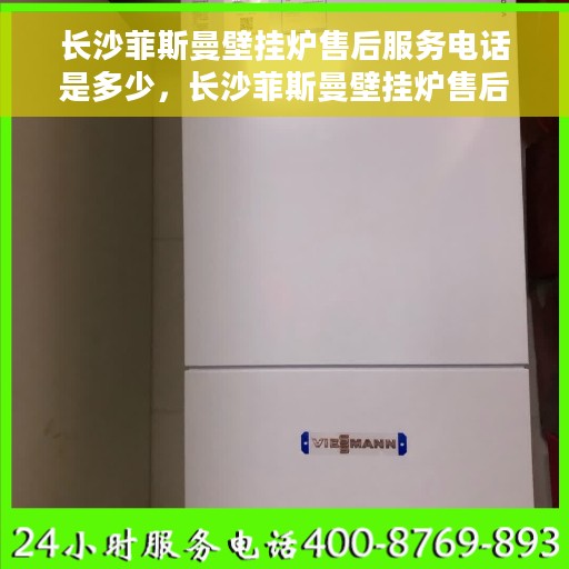 长沙菲斯曼壁挂炉售后服务电话是多少，长沙菲斯曼壁挂炉售后服务热线揭秘，专业团队，贴心服务！