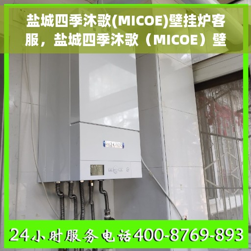盐城四季沐歌(MICOE)壁挂炉客服，盐城四季沐歌（MICOE）壁挂炉客户服务支持中心介绍与常见问题解答指南