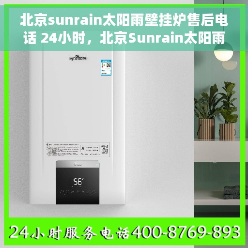北京sunrain太阳雨壁挂炉售后电话 24小时，北京Sunrain太阳雨壁挂炉全天候售后电话，贴心服务随时在线