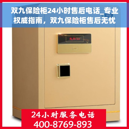 双九保险柜24小时售后电话_专业权威指南，双九保险柜售后无忧，全天候专业售后电话及权威指南