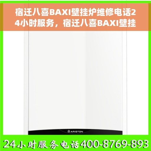宿迁八喜BAXI壁挂炉维修电话24小时服务，宿迁八喜BAXI壁挂炉全天候维修服务热线