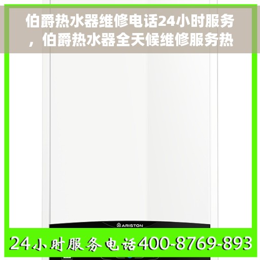 伯爵热水器维修电话24小时服务，伯爵热水器全天候维修服务热线，专业快速响应您的需求