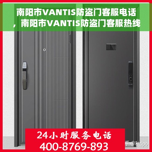 南阳市VANTIS防盗门客服电话，南阳市VANTIS防盗门客服热线及咨询电话号码