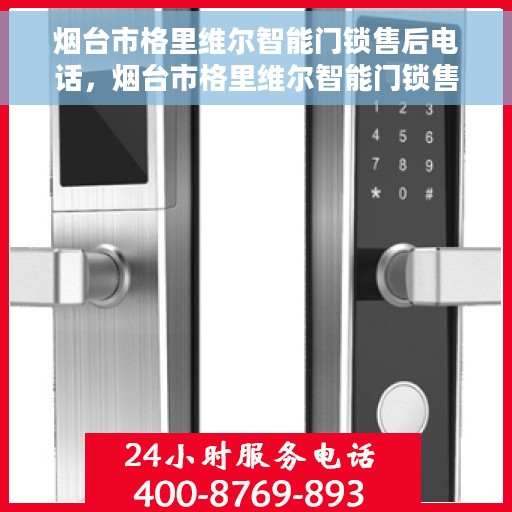 烟台市格里维尔智能门锁售后电话，烟台市格里维尔智能门锁售后服务热线及联系方式