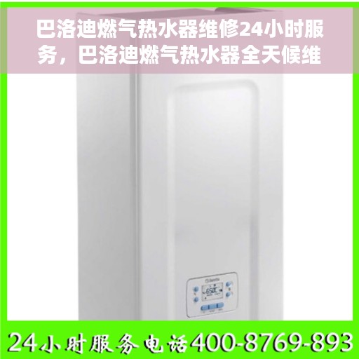 巴洛迪燃气热水器维修24小时服务，巴洛迪燃气热水器全天候维修服务热线启动，专业维修，无忧保障