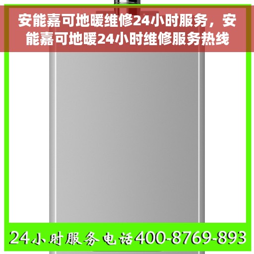 安能嘉可地暖维修24小时服务，安能嘉可地暖24小时维修服务热线，专业解决地暖故障