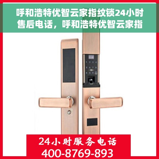 呼和浩特优智云家指纹锁24小时售后电话，呼和浩特优智云家指纹锁全天候售后电话支持服务保障