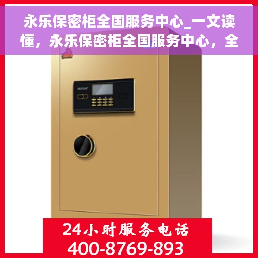 永乐保密柜全国服务中心_一文读懂，永乐保密柜全国服务中心，全方位解读，让您一文读懂使用秘籍