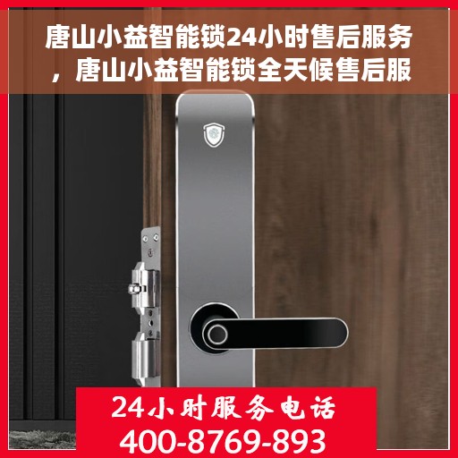 唐山小益智能锁24小时售后服务，唐山小益智能锁全天候售后服务保障