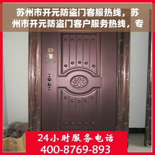 苏州市开元防盗门客服热线，苏州市开元防盗门客户服务热线，专业解答您的安全与信赖问题