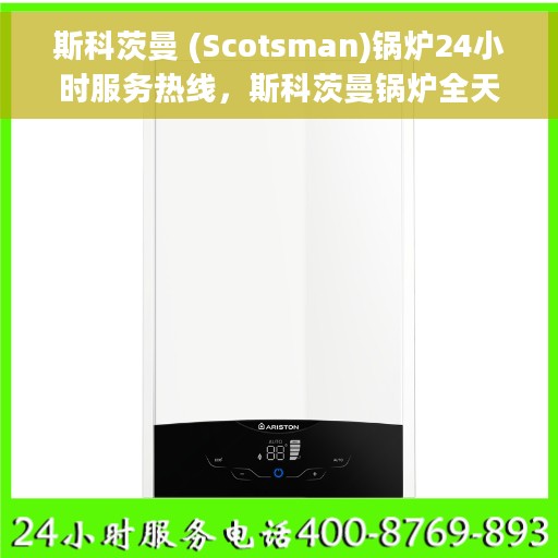 斯科茨曼 (Scotsman)锅炉24小时服务热线，斯科茨曼锅炉全天候服务热线，专业解决您的热力需求