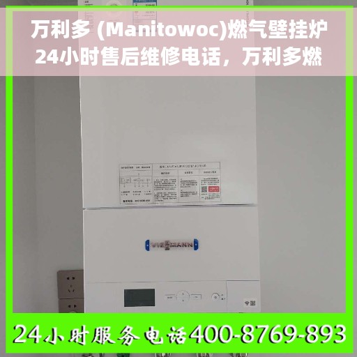 万利多 (Manitowoc)燃气壁挂炉24小时售后维修电话，万利多燃气壁挂炉全天候售后维修服务热线及电话支持指南