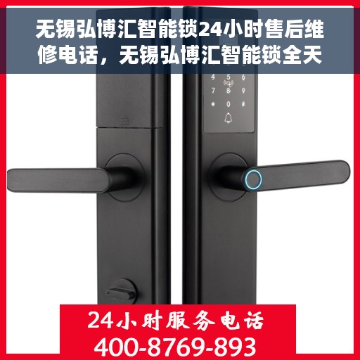 无锡弘博汇智能锁24小时售后维修电话，无锡弘博汇智能锁全天候售后维修服务热线