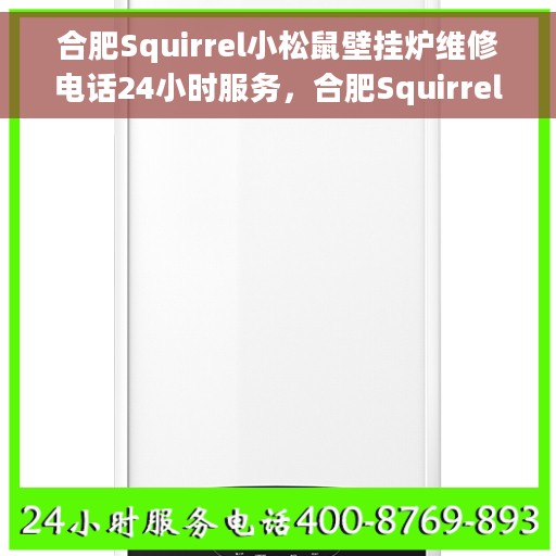 合肥Squirrel小松鼠壁挂炉维修电话24小时服务，合肥Squirrel小松鼠壁挂炉全天候维修服务热线