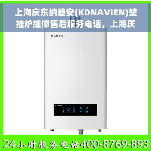 上海庆东纳碧安(KDNAVIEN)壁挂炉维修售后服务电话，上海庆东纳碧安壁挂炉维修售后服务热线及电话支持详解