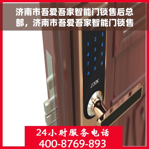 济南市吾爱吾家智能门锁售后总部，济南市吾爱吾家智能门锁售后总部，专业维修与服务的枢纽