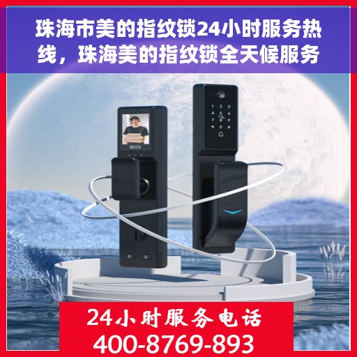 珠海市美的指纹锁24小时服务热线，珠海美的指纹锁全天候服务热线，专业解锁，贴心守护您的安全门户