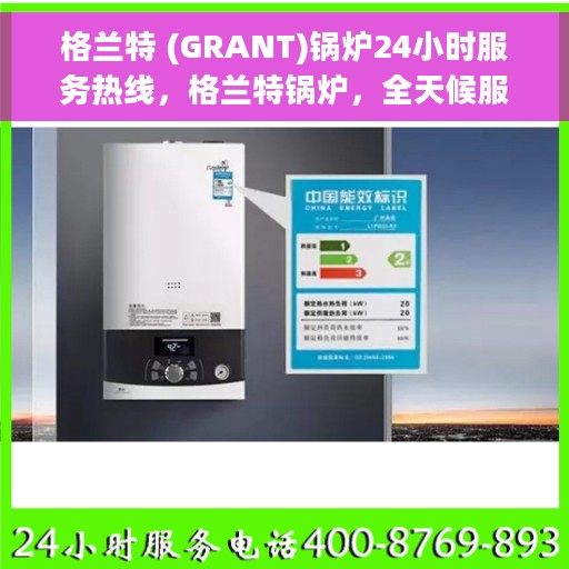 格兰特 (GRANT)锅炉24小时服务热线，格兰特锅炉，全天候服务热线，随时为您供暖