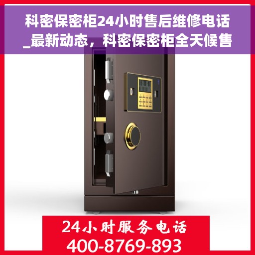 科密保密柜24小时售后维修电话_最新动态，科密保密柜全天候售后维修服务热线更新通知