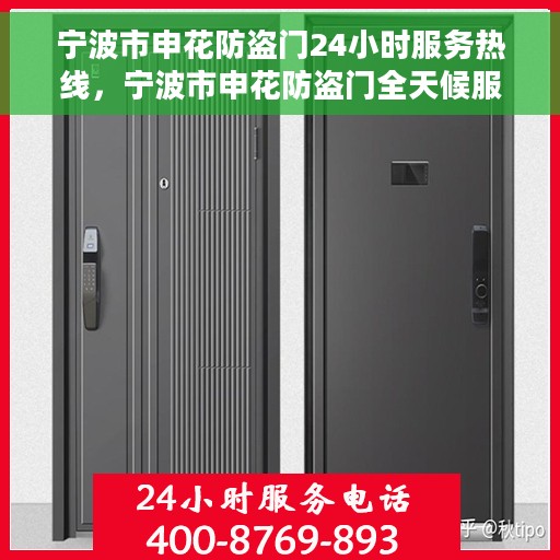 宁波市申花防盗门24小时服务热线，宁波市申花防盗门全天候服务热线，贴心守护您的安全门户
