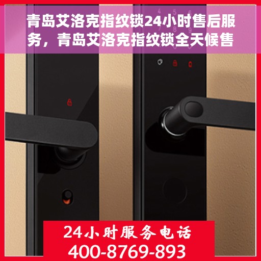 青岛艾洛克指纹锁24小时售后服务，青岛艾洛克指纹锁全天候售后服务保障