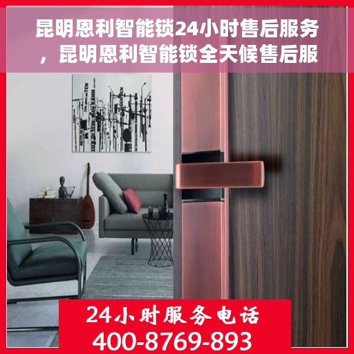 昆明恩利智能锁24小时售后服务，昆明恩利智能锁全天候售后服务保障