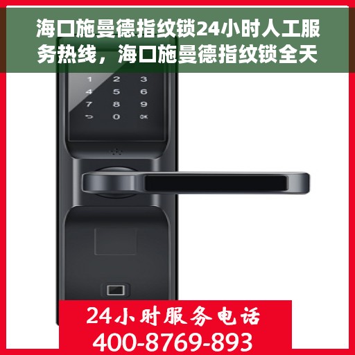 海口施曼德指纹锁24小时人工服务热线，海口施曼德指纹锁全天候人工服务热线，贴心守护您的安全