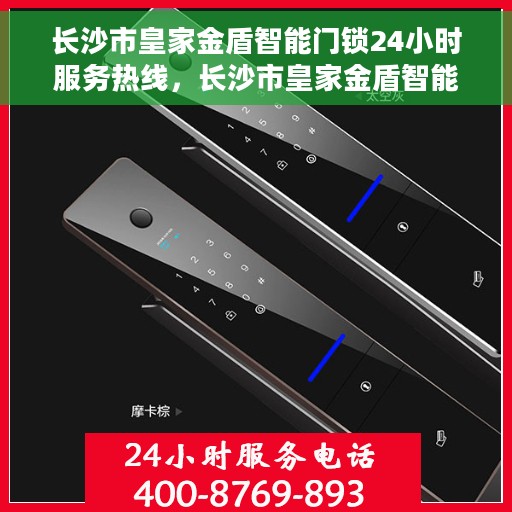 长沙市皇家金盾智能门锁24小时服务热线，长沙市皇家金盾智能门锁全天候服务热线，专业保障，随时为您解锁生活！