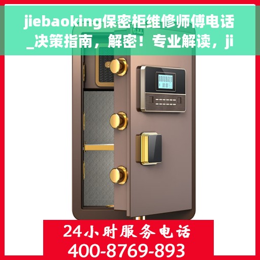 jiebaoking保密柜维修师傅电话_决策指南，解密！专业解读，jiebaoking保密柜维修师傅联系电话及决策指南