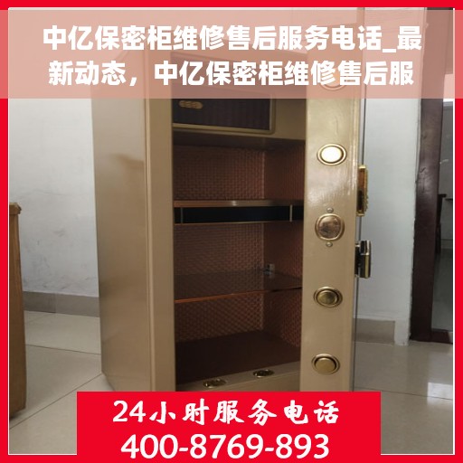 中亿保密柜维修售后服务电话_最新动态，中亿保密柜维修售后服务电话，最新动态与解决方案