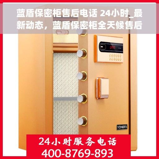 蓝盾保密柜售后电话 24小时_最新动态，蓝盾保密柜全天候售后支持及最新动态速递