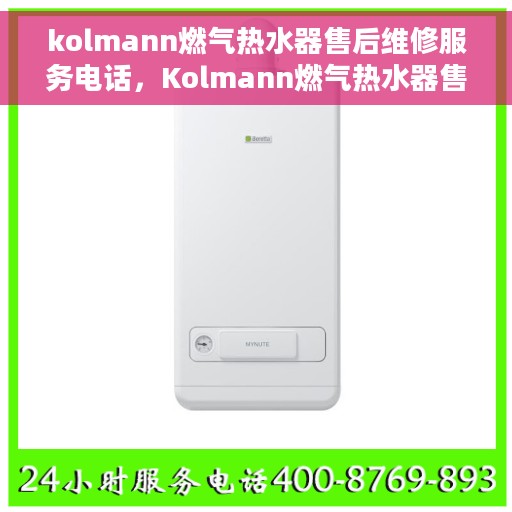 kolmann燃气热水器售后维修服务电话，Kolmann燃气热水器售后维修服务热线及解决方案