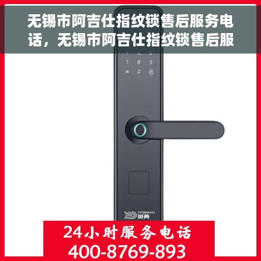 无锡市阿吉仕指纹锁售后服务电话，无锡市阿吉仕指纹锁售后服务热线及电话支持指南