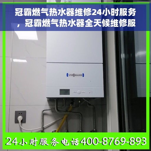 冠霸燃气热水器维修24小时服务，冠霸燃气热水器全天候维修服务热线，专业快速响应您的需求！