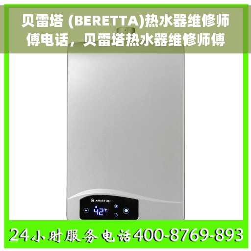 贝雷塔 (BERETTA)热水器维修师傅电话，贝雷塔热水器维修师傅联系电话及售后服务解析