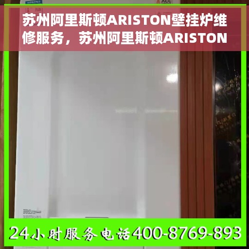 苏州阿里斯顿ARISTON壁挂炉维修服务，苏州阿里斯顿ARISTON壁挂炉专业维修服务团队