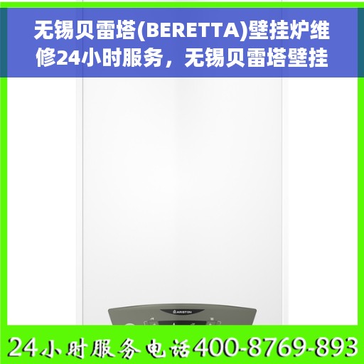 无锡贝雷塔(BERETTA)壁挂炉维修24小时服务，无锡贝雷塔壁挂炉全天候专业维修服务