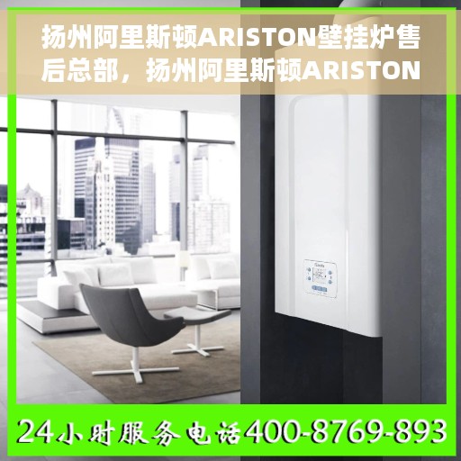 扬州阿里斯顿ARISTON壁挂炉售后总部，扬州阿里斯顿ARISTON壁挂炉售后服务中心，专业维修与贴心服务