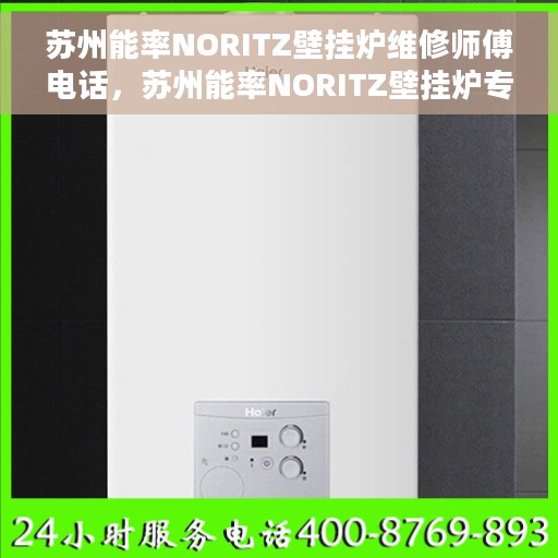 苏州能率NORITZ壁挂炉维修师傅电话，苏州能率NORITZ壁挂炉专业维修师傅联系电话揭秘