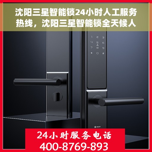 沈阳三星智能锁24小时人工服务热线，沈阳三星智能锁全天候人工服务热线支持详解
