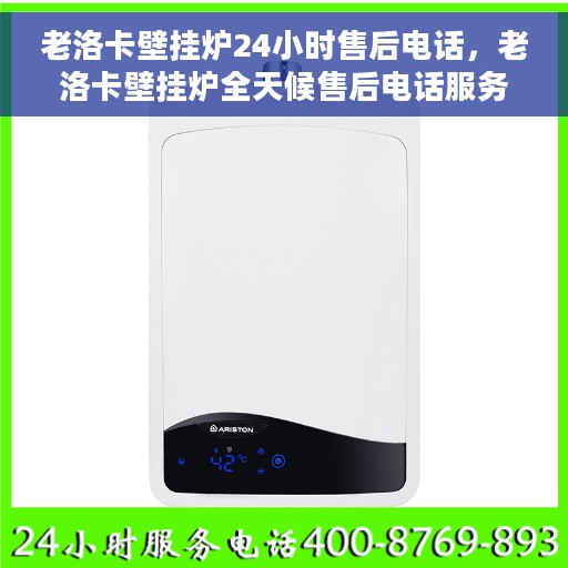 老洛卡壁挂炉24小时售后电话，老洛卡壁挂炉全天候售后电话服务支持​​