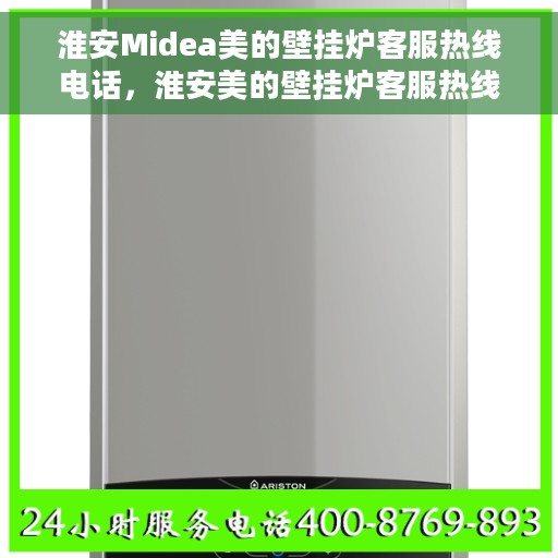 淮安Midea美的壁挂炉客服热线电话，淮安美的壁挂炉客服热线电话详解