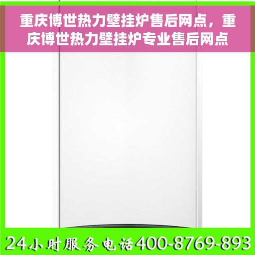 重庆博世热力壁挂炉售后网点，重庆博世热力壁挂炉专业售后网点，全方位服务，温暖您的生活