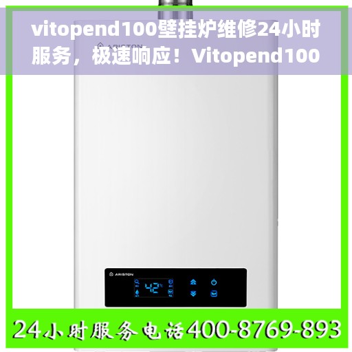 vitopend100壁挂炉维修24小时服务，极速响应！Vitopend100壁挂炉24小时专业维修服务