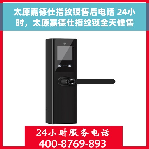 太原嘉德仕指纹锁售后电话 24小时，太原嘉德仕指纹锁全天候售后电话，贴心服务随时在线