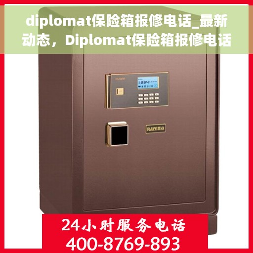 diplomat保险箱报修电话_最新动态，Diplomat保险箱报修电话，最新动态与解决方案